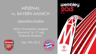ARSENAL
vs. BAYERN MUNICH
Opposition Analysis
UEFA Champions League
Round of 16, 1st Leg
Emirates Stadium
Feb 19th 2013

 