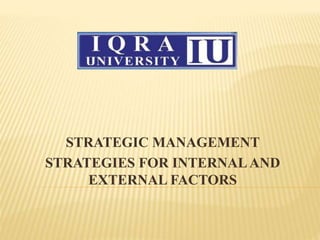 STRATEGIC MANAGEMENT
STRATEGIES FOR INTERNALAND
EXTERNAL FACTORS
 