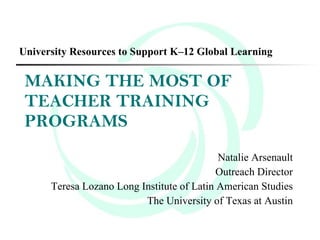 MAKING THE MOST OF TEACHER TRAINING PROGRAMS ,[object Object],[object Object],[object Object],[object Object],University Resources to Support K–12 Global Learning 