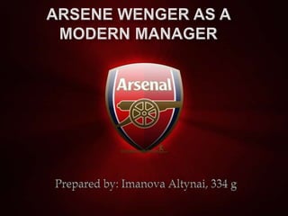 Arsene Wenger as a modern manager Prepared by: ImanovaAltynai, 334 g 