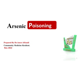 Arsenic
Prepared By Dr.Anees AlSaadi
Community Medicine Resident.
Nov. 2012
Poisoning
1
 