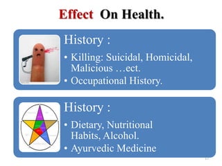 Effect On Health.
History :
• Killing: Suicidal, Homicidal,
Malicious …ect.
• Occupational History.
History :
• Dietary, Nutritional
Habits, Alcohol.
• Ayurvedic Medicine
17
 