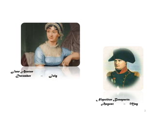 Napoléon Bonaparte.
August – May
Jane Austen
December – July
2
 