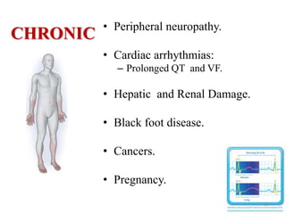 CHRONIC • Peripheral neuropathy.
• Cardiac arrhythmias:
– Prolonged QT and VF.
• Hepatic and Renal Damage.
• Black foot disease.
• Cancers.
• Pregnancy.
20
 