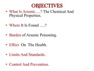 • What Is Arsenic …? The Chemical And
Physical Properties.
• Where It Is Found ….?
• Burden of Arsenic Poisoning.
• Effect On The Health.
• Limits And Standards.
• Control And Prevention.
5
 
