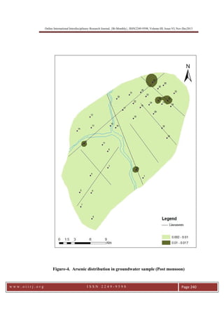 Online International Interdisciplinary Research Journal, {Bi-Monthly}, ISSN2249-9598, Volume-III, Issue-VI, Nov-Dec2013
w w w . o i i r j . o r g I S S N 2 2 4 9 - 9 5 9 8 Page 240
Figure-4. Arsenic distribution in groundwater sample (Post monsoon)
 