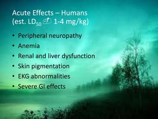 Acute Effects – Humans
(est. LD50  1-4 mg/kg)
• Peripheral neuropathy
• Anemia
• Renal and liver dysfunction
• Skin pigmentation
• EKG abnormalities
• Severe GI effects
 