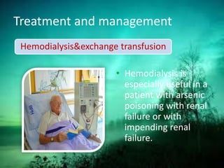 Treatment and management
• Hemodialysis is
especially useful in a
patient with arsenic
poisoning with renal
failure or with
impending renal
failure.
Hemodialysis&exchange transfusion
39
 