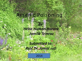 Arsenic Poisoning
By:
Heba Numan Harara
Jamila Temraz
Submitted to:
Prof.Dr. Jamal safi
2014
 