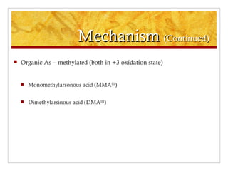 Mechanism (Continued)
   Organic As – methylated (both in +3 oxidation state)


       Monomethylarsonous acid (MMAIII)

       Dimethylarsinous acid (DMAIII)
 