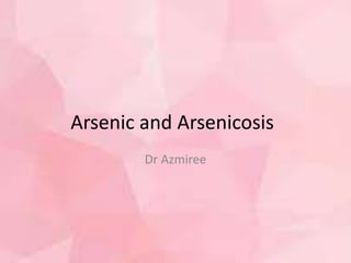 Arsenic and Arsenicosis
Dr Azmiree
 