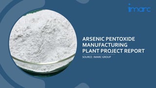 ARSENIC PENTOXIDE
MANUFACTURING
PLANT PROJECT REPORT
SOURCE: IMARC GROUP
 