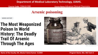 Department of Medical Laboratory Technology, UIAHS.
Course Code: 20MLB-308 Course Name:Advance Clinical Chemistry
Arsenic poisoning
Name of the Faculty: Mr. Attuluri Vamsi Kumar E13404 Program Name: BSc. MLT Sem-5
 