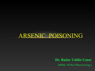 ARSENIC POISONING

Dr. Badar Uddin Umar
MBBS, M.Phil (Pharmacology)

 