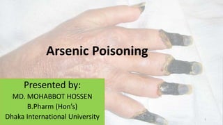Arsenic Poisoning
1
Presented by:
MD. MOHABBOT HOSSEN
B.Pharm (Hon’s)
Dhaka International University
 