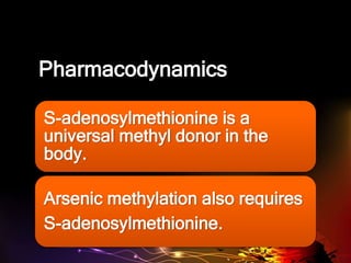 Pharmacodynamics
S-adenosylmethionine is a
universal methyl donor in the
body.
Arsenic methylation also requires
S-adenosylmethionine.
 