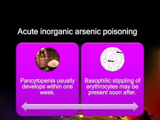 Acute inorganic arsenic poisoning
Pancytopenia usually
develops within one
week.
Basophilic stippling of
erythrocytes may be
present soon after.
 