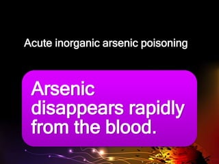 Acute inorganic arsenic poisoning
Arsenic
disappears rapidly
from the blood.
 