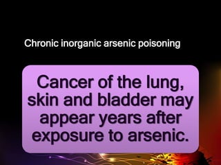Chronic inorganic arsenic poisoning
Cancer of the lung,
skin and bladder may
appear years after
exposure to arsenic.
 