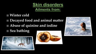  Winter cold
 Decayed food and animal matter
 Abuse of quinine and iodine
 Sea bathing
 