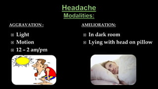 AGGRAVATION : AMELIORATION:
 Light
 Motion
 12 – 2 am/pm
 In dark room
 Lying with head on pillow
 
