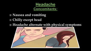  Nausea and vomiting
 Chilly except head
 Headache alternate with physical symptoms
 