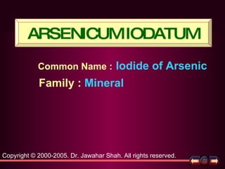 Common Name   :   Iodide of Arsenic Copyright © 2000-2005. Dr. Jawahar Shah. All rights reserved. Family   :  Mineral ARSENICUM IODATUM 