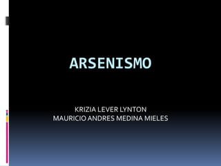 ARSENISMO

     KRIZIA LEVER LYNTON
MAURICIO ANDRES MEDINA MIELES
 