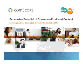Persuasive Potential of Consumer-Produced Content
Leveraging User Generated Video in the Marketing Mix
 