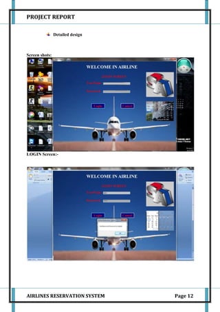 PROJECT REPORT

                Detailed design



Screen shots:




LOGIN Screen:-




AIRLINES RESERVATION SYSTEM       Page 12
 