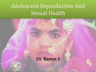 Adolescent Reproductive And
Sexual Health
Dr. Ramya S
 