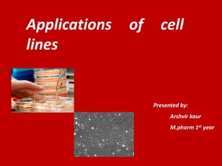 Applications of cell
lines
Presented by:
Arshvir kaur
M.pharm 1st year
 