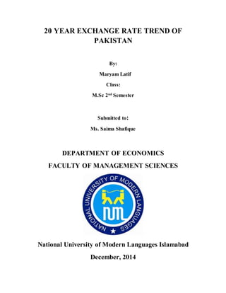 20 YEAR EXCHANGE RATE TREND OF
PAKISTAN
By:
Arshad Ahmed Saeed
Submitted to:
Ms. Saima Shafique
DEPARTMENT OF ECONOMICS
FACULTY OF MANAGEMENT SCIENCES
National University of Modern Languages Islamabad
December, 2014
 