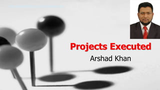 Projects Executed
Arshad Khan
https://www.linkedin.com/in/arshadsynergy/
 