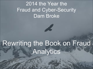 Copyright © 2014 by Argyle Data Inc. All Rights Reserved. 1
2014 the Year the
Fraud and Cyber-Security
Dam Broke
Rewriting the Book on Fraud
Analytics
 
