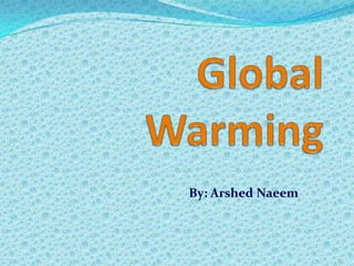 Global Warming  By: ArshedNaeem 