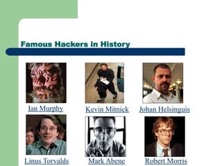 Famous Hackers in History
Ian Murphy Kevin Mitnick Johan Helsinguis
Mark Abene
Linus Torvalds Robert Morris
 
