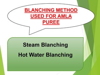 Steam Blanching
Hot Water Blanching
BLANCHING METHOD
USED FOR AMLA
PUREE
 