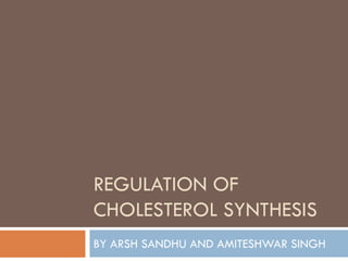 REGULATION OF
CHOLESTEROL SYNTHESIS
BY ARSH SANDHU AND AMITESHWAR SINGH
 