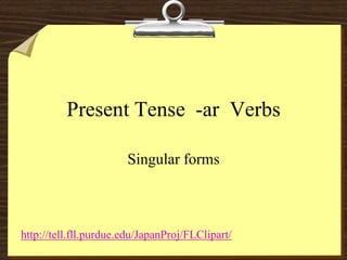 Present Tense -ar Verbs

                       Singular forms



http://tell.fll.purdue.edu/JapanProj/FLClipart/
 