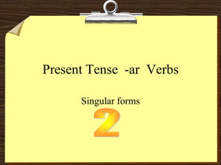 Present Tense -ar Verbs

      Singular forms
 