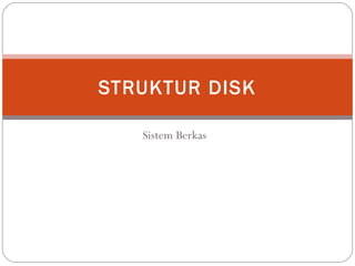 STRUKTUR DISK

   Sistem Berkas
 