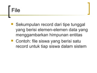 File

   Sekumpulan record dari tipe tunggal
    yang berisi elemen-elemen data yang
    menggambarkan himpunan entitas
   Contoh: file siswa yang berisi satu
    record untuk tiap siswa dalam sistem
 