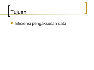 Tujuan
   Efisiensi pengaksesan data
 