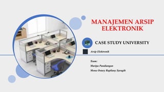 MANAJEMEN ARSIP
ELEKTRONIK
CASE STUDY UNIVERSITY
Arsip Elektronik
Team:
Maripa Pandiangan
Mona Ostary Rapliany Saragih
 