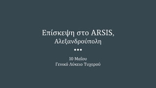 Επίσκεψη στο ARSIS,
Αλεξανδρούπολη
10 Μαΐου
Γενικό Λύκειο Τυχερού
 