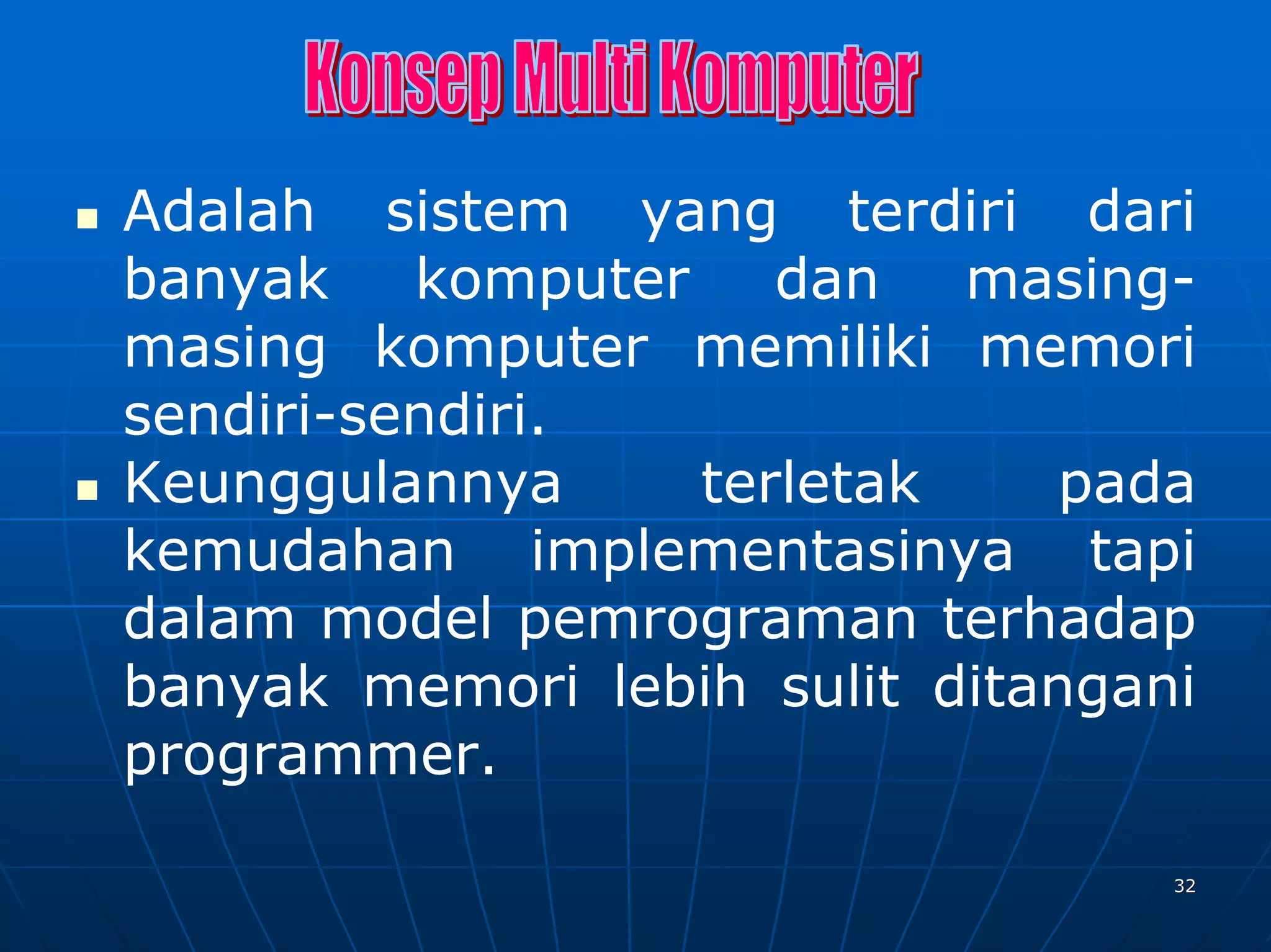 Adalah sistem yang terdiri dari
banyak    komputer    dan   masing-
masing komputer memiliki memori
sendiri-sendiri.
Keunggulannya      terletak    pada
kemudahan implementasinya tapi
dalam model pemrograman terhadap
banyak memori lebih sulit ditangani
programmer.

                                  32
 