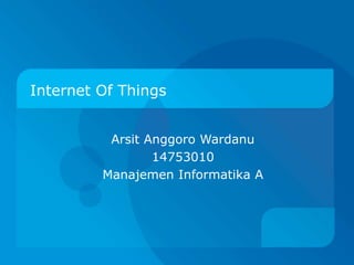Internet Of Things
Arsit Anggoro Wardanu
14753010
Manajemen Informatika A
 