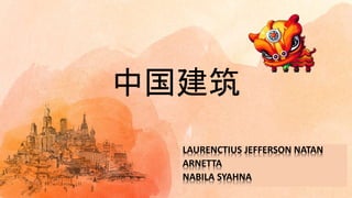 中国建筑
LAURENCTIUS JEFFERSON NATAN
ARNETTA
NABILA SYAHNA
 