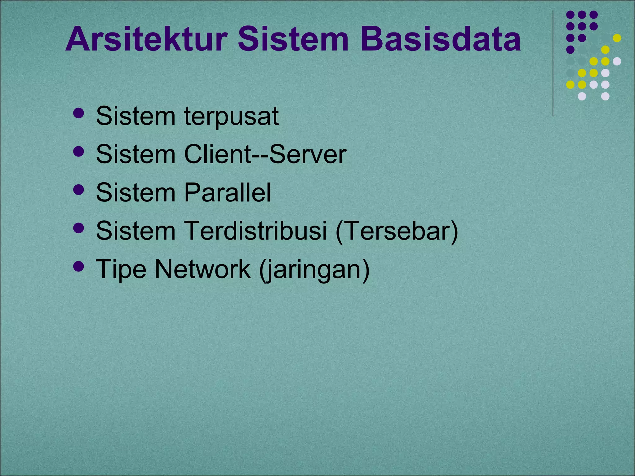 Arsitektur Sistem Basisdata

 Sistem terpusat
 Sistem Client--Server

 Sistem Parallel

 Sistem Terdistribusi (Tersebar)

 Tipe Network (jaringan)
 